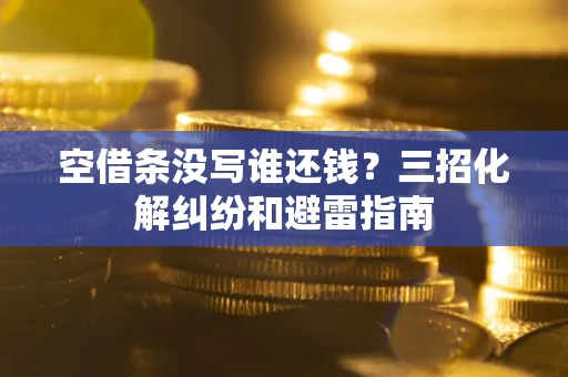 武汉空借条没写谁还钱？三招化解纠纷和避雷指南
