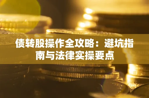 武汉债转股操作全攻略：避坑指南与法律实操要点