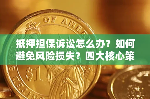 武汉抵押担保诉讼怎么办？如何避免风险损失？四大核心策略全解读
