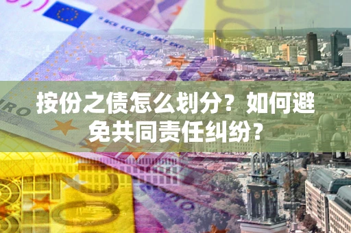 武汉按份之债怎么划分？如何避免共同责任纠纷？