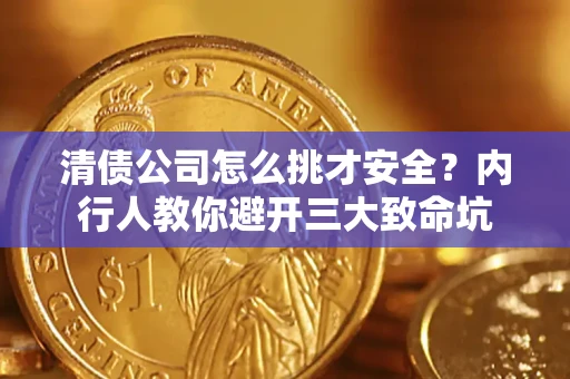 武汉清债公司怎么挑才安全?内行人教你避开三大致命坑 武汉清债公司怎么挑才安全?内行人教你避开三大致命坑