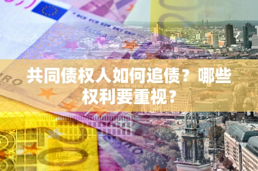 武汉共同债权人如何追债？哪些权利要重视？