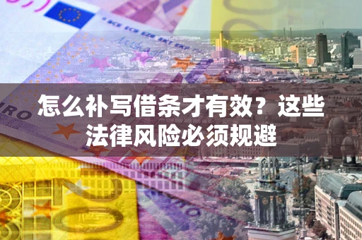 武汉怎么补写借条才有效？这些法律风险必须规避