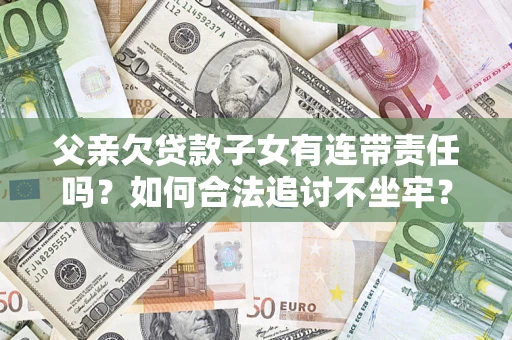 武汉父亲欠贷款子女有连带责任吗？如何合法追讨不坐牢？