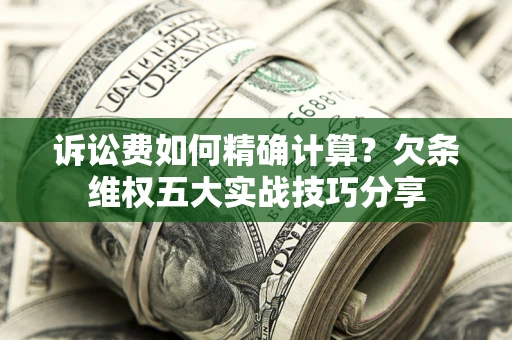 武汉诉讼费如何精确计算？欠条维权五大实战技巧分享