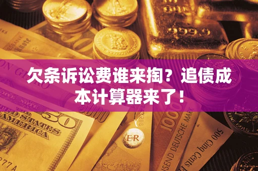 武汉欠条诉讼费谁来掏？追债成本计算器来了！