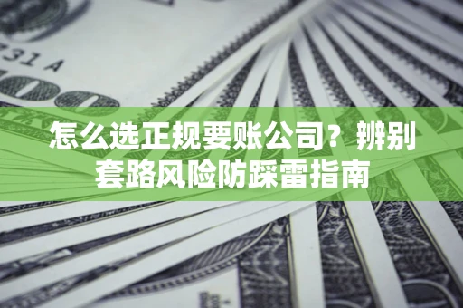 武汉怎么选正规要账公司？辨别套路风险防踩雷指南