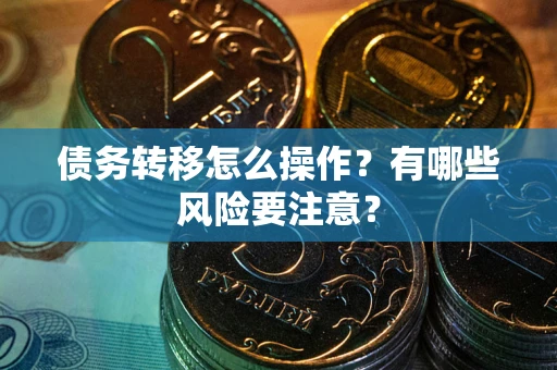 武汉债务转移怎么操作？有哪些风险要注意？