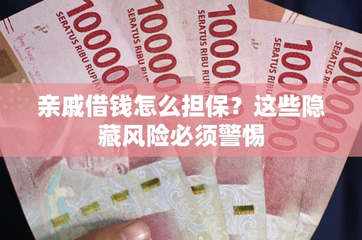 武汉亲戚借钱怎么担保？这些隐藏风险必须警惕
