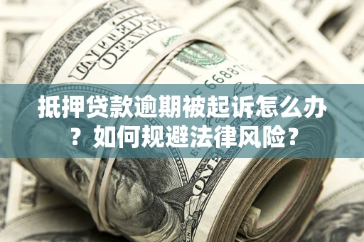武汉抵押贷款逾期被起诉怎么办？如何规避法律风险？