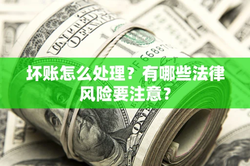 武汉坏账怎么处理？有哪些法律风险要注意？