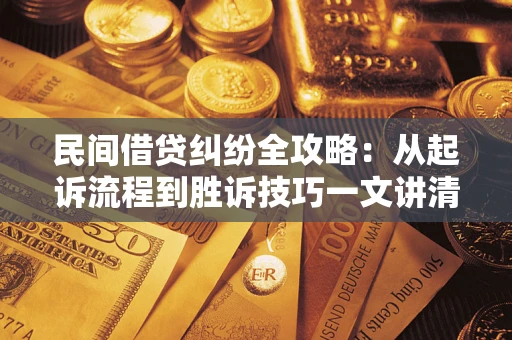 武汉民间借贷纠纷全攻略：从起诉流程到胜诉技巧一文讲清