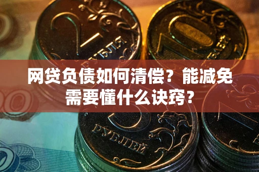 武汉网贷负债如何清偿？能减免需要懂什么诀窍？