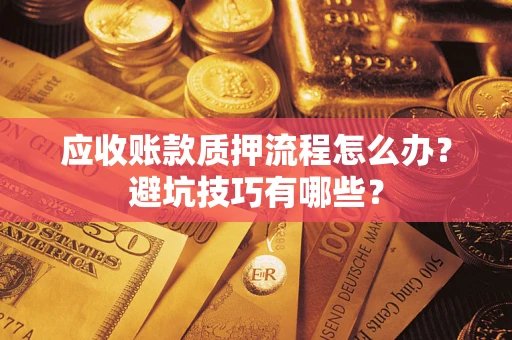 武汉应收账款质押流程怎么办？避坑技巧有哪些？