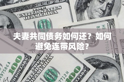武汉夫妻共同债务如何还？如何避免连带风险？