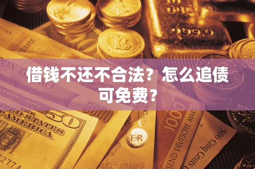 武汉借钱不还不合法？怎么追债可免费？