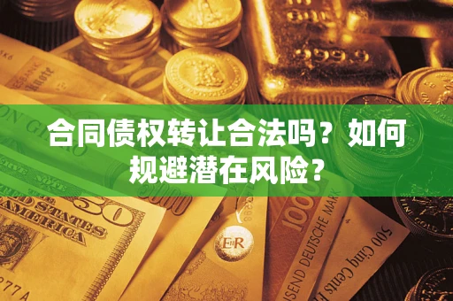 武汉合同债权转让合法吗？如何规避潜在风险？