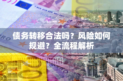 武汉债务转移合法吗？风险如何规避？全流程解析