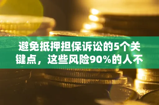 武汉避免抵押担保诉讼的5个关键点，这些风险90%的人不知道！