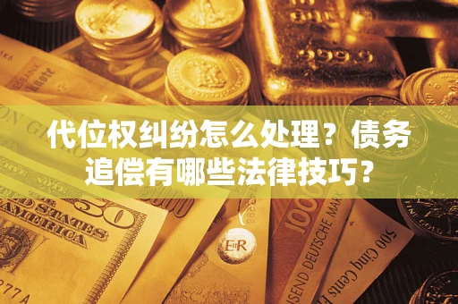 武汉代位权纠纷怎么处理？债务追偿有哪些法律技巧？
