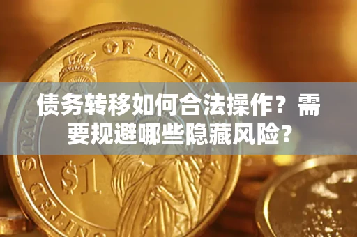 武汉债务转移如何合法操作？需要规避哪些隐藏风险？