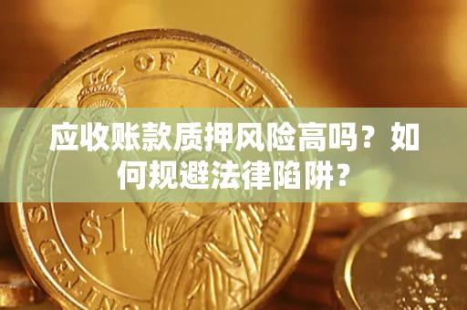 武汉应收账款质押风险高吗？如何规避法律陷阱？