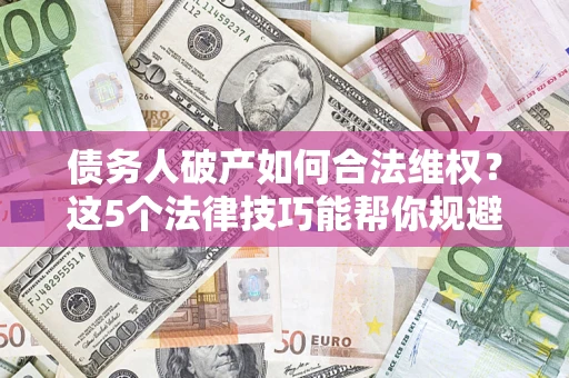 武汉债务人破产如何合法维权？这5个法律技巧能帮你规避风险