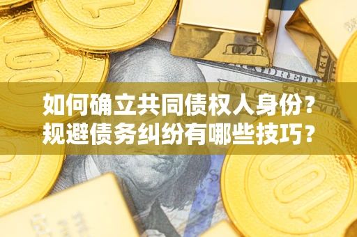 武汉如何确立共同债权人身份？规避债务纠纷有哪些技巧？