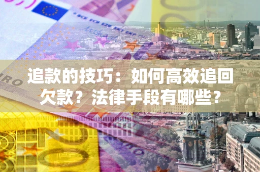 武汉追款的技巧：如何高效追回欠款？法律手段有哪些？
