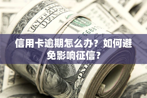 武汉信用卡逾期怎么办？如何避免影响征信？