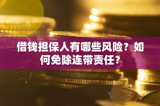 武汉借钱担保人有哪些风险？如何免除连带责任？