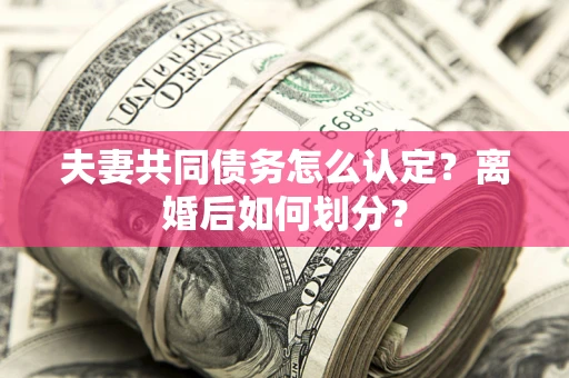 武汉夫妻共同债务怎么认定？离婚后如何划分？