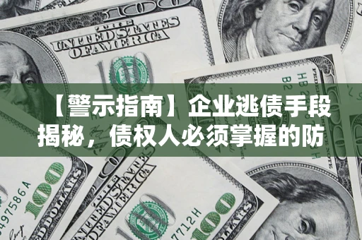 武汉【警示指南】企业逃债手段揭秘，债权人必须掌握的防坑宝典