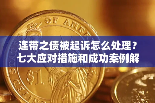 武汉连带之债被起诉怎么处理？七大应对措施和成功案例解析