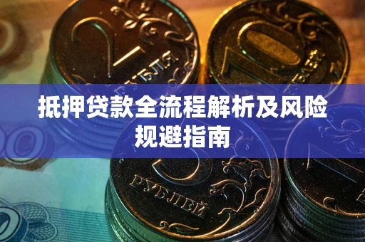 武汉抵押贷款全流程解析及风险规避指南