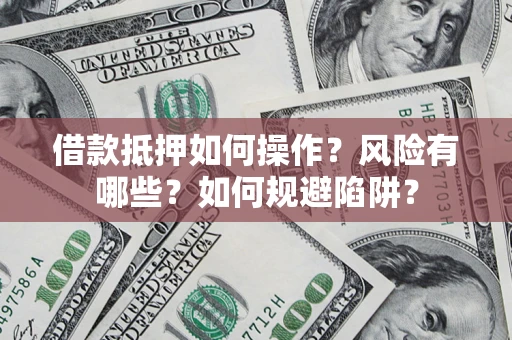 武汉借款抵押如何操作?风险有哪些?如何规避陷阱? 武汉借款抵押如何操作?风险有哪些?如何规避陷阱?