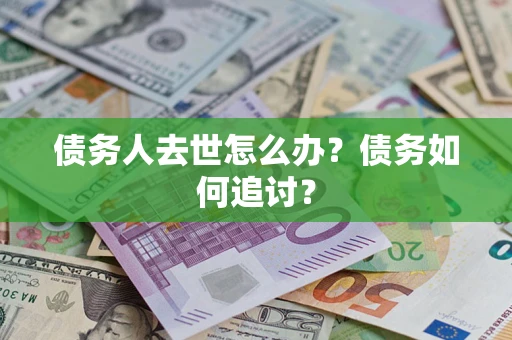 武汉债务人去世怎么办？债务如何追讨？