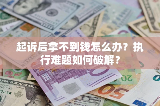 武汉起诉后拿不到钱怎么办？执行难题如何破解？