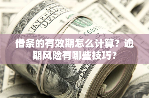 武汉借条的有效期怎么计算？逾期风险有哪些技巧？