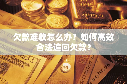 武汉欠款难收怎么办？如何高效合法追回欠款？