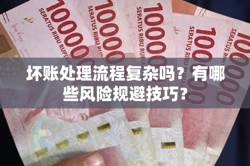 武汉坏账处理流程复杂吗？有哪些风险规避技巧？