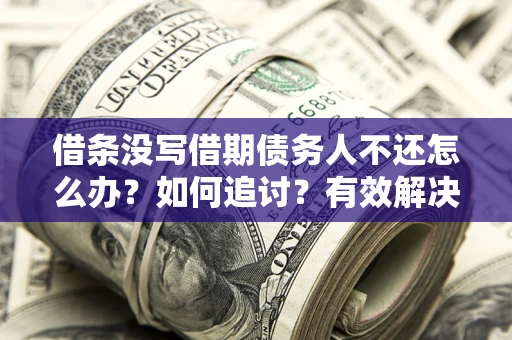 武汉借条没写借期债务人不还怎么办？如何追讨？有效解决方案！