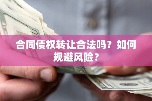 武汉合同债权转让合法吗?如何规避风险? 武汉合同债权转让合法吗?如何规避风险?