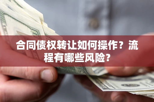 武汉合同债权转让如何操作？流程有哪些风险？