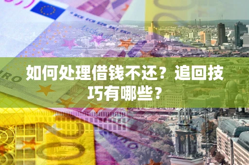 武汉如何处理借钱不还？追回技巧有哪些？