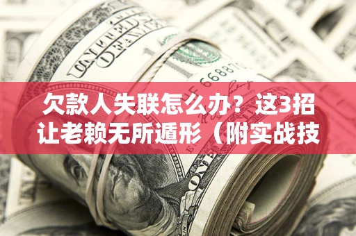 武汉欠款人失联怎么办？这3招让老赖无所遁形（附实战技巧）