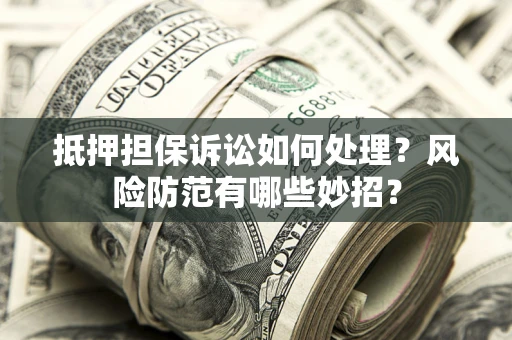 武汉抵押担保诉讼如何处理？风险防范有哪些妙招？
