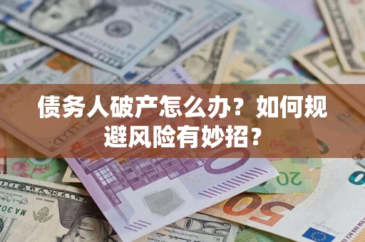 武汉债务人破产怎么办？如何规避风险有妙招？
