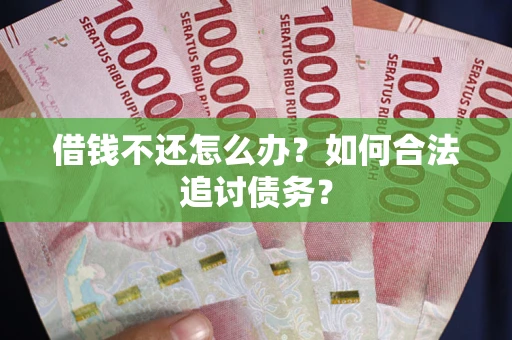 武汉借钱不还怎么办？如何合法追讨债务？
