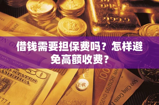 武汉借钱需要担保费吗？怎样避免高额收费？